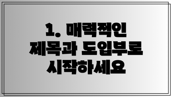 1. 매력적인 제목과 도입부로 시작하세요