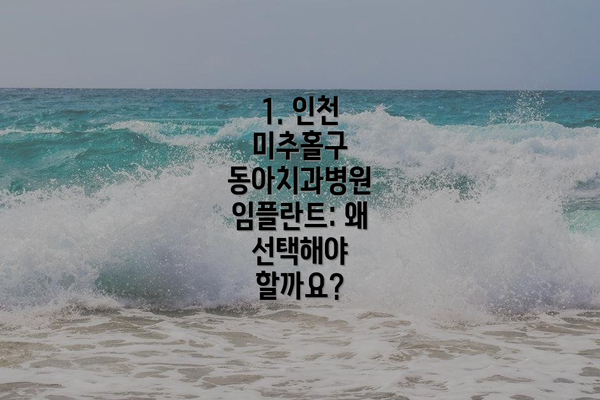 1. 인천 미추홀구 동아치과병원 임플란트: 왜 선택해야 할까요?