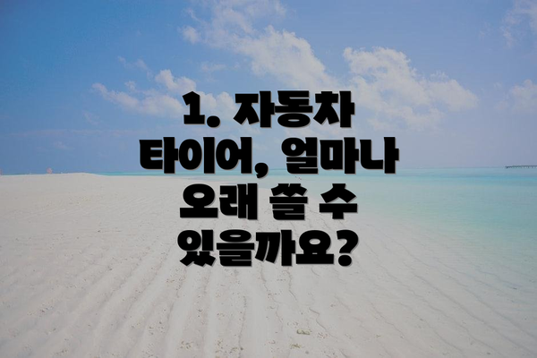 1. 자동차 타이어, 얼마나 오래 쓸 수 있을까요?