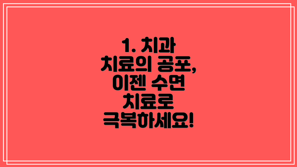 1. 치과 치료의 공포, 이젠 수면 치료로 극복하세요!