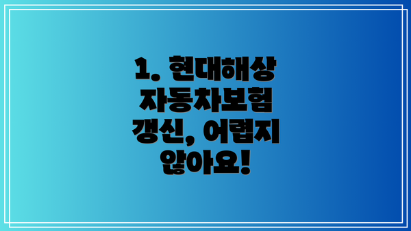 1. 현대해상 자동차보험 갱신, 어렵지 않아요!