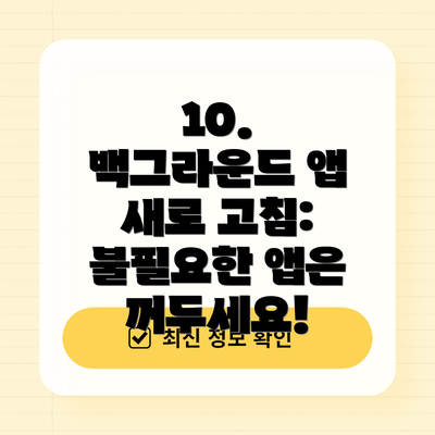 10.  백그라운드 앱 새로 고침: 불필요한 앱은 꺼두세요!