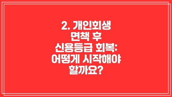 2. 개인회생 면책 후 신용등급 회복: 어떻게 시작해야 할까요?
