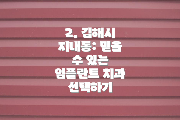 2. 김해시 지내동: 믿을 수 있는 임플란트 치과 선택하기