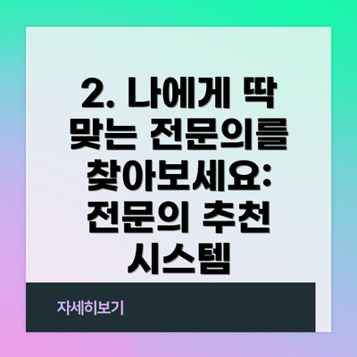 2. 나에게 딱 맞는 전문의를 찾아보세요: 전문의 추천 시스템