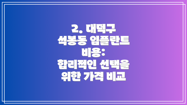 2. 대덕구 석봉동 임플란트 비용:  합리적인 선택을 위한 가격 비교