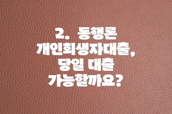 2.  동행론 개인회생자대출, 당일 대출 가능할까요?