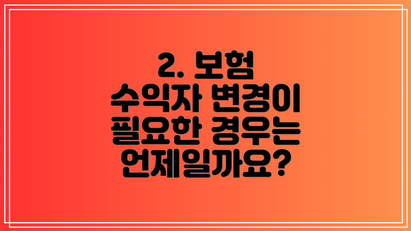 2. 보험 수익자 변경이 필요한 경우는 언제일까요?