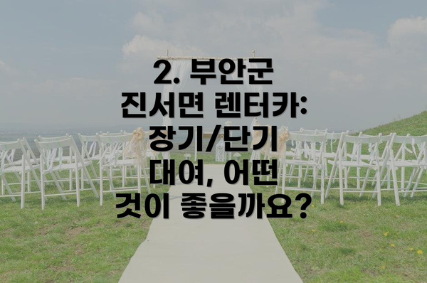 2. 부안군 진서면 렌터카:  장기/단기 대여, 어떤 것이 좋을까요?
