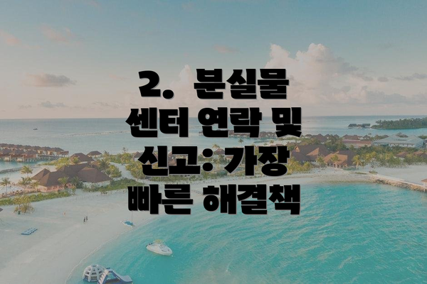 2.  분실물 센터 연락 및 신고: 가장 빠른 해결책