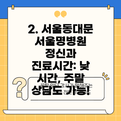 2. 서울동대문서울명병원 정신과 진료시간: 낮 시간, 주말 상담도 가능!