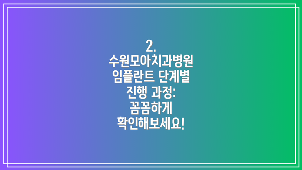 2. 수원모아치과병원 임플란트 단계별 진행 과정: 꼼꼼하게 확인해보세요!
