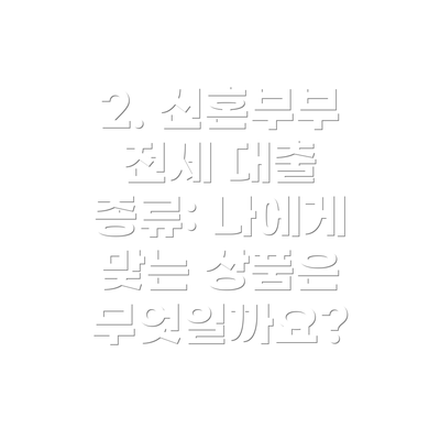 2. 신혼부부 전세 대출 종류: 나에게 맞는 상품은 무엇일까요?