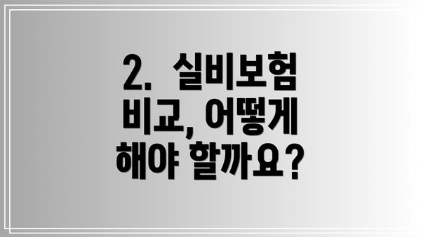2.  실비보험 비교, 어떻게 해야 할까요?