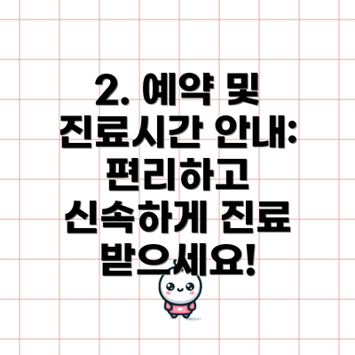 2. 예약 및 진료시간 안내: 편리하고 신속하게 진료 받으세요!