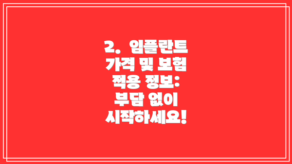 2.  임플란트 가격 및 보험 적용 정보: 부담 없이 시작하세요!