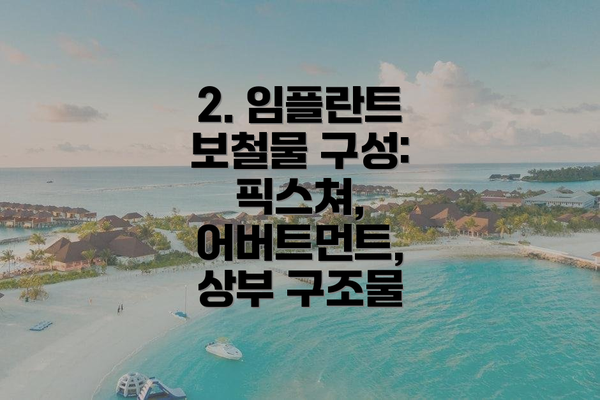 2. 임플란트 보철물 구성: 픽스쳐, 어버트먼트, 상부 구조물
