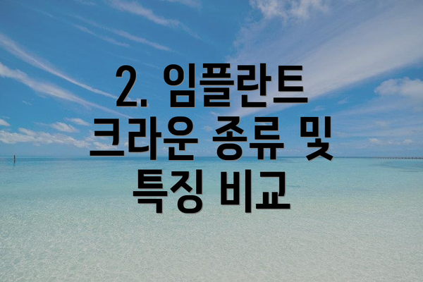 2. 임플란트 크라운 종류 및 특징 비교