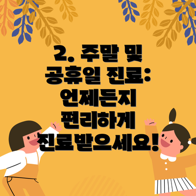 2. 주말 및 공휴일 진료: 언제든지 편리하게 진료받으세요!