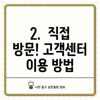 2.  직접 방문! 고객센터 이용 방법