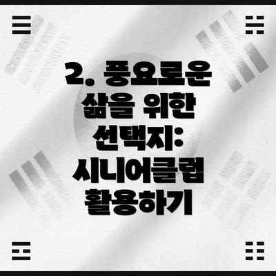 2. 풍요로운 삶을 위한 선택지: 시니어클럽 활용하기