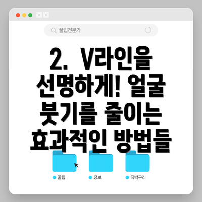 2.  V라인을 선명하게! 얼굴 붓기를 줄이는 효과적인 방법들