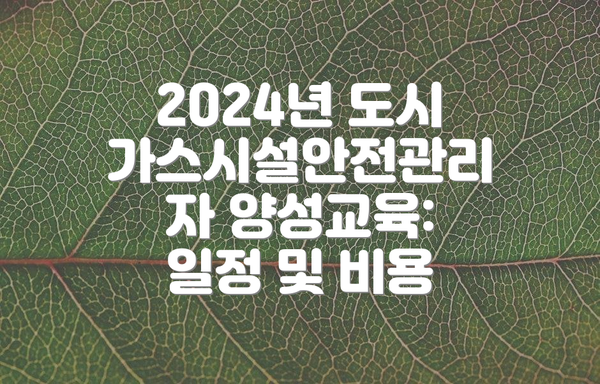 2024년 도시가스시설안전관리자 양성교육: 일정 및 비용