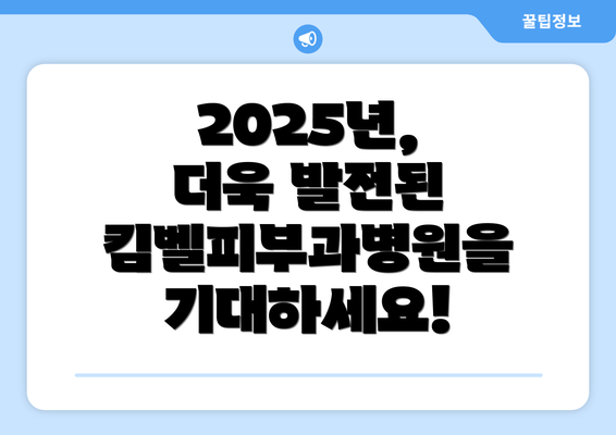 2025년, 더욱 발전된 킴벨피부과병원을 기대하세요!
