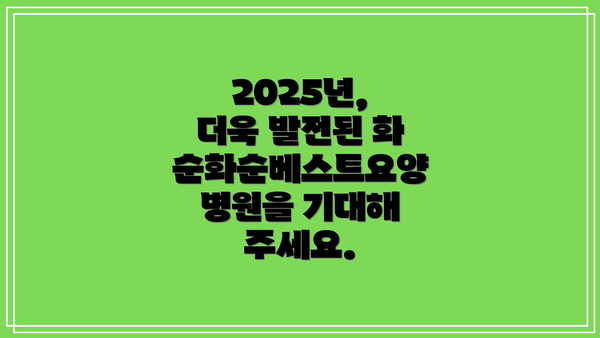 2025년, 더욱 발전된 화순화순베스트요양병원을 기대해 주세요.