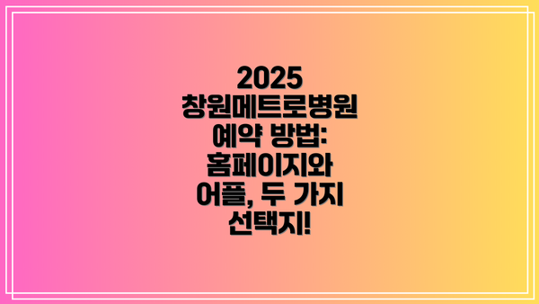 2025 창원메트로병원 예약 방법: 홈페이지와 어플, 두 가지 선택지!