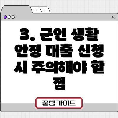 3. 군인 생활 안정 대출 신청 시 주의해야 할 점