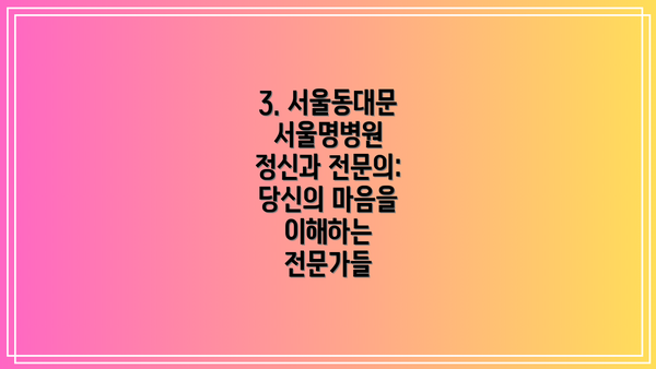 3. 서울동대문서울명병원 정신과 전문의: 당신의 마음을 이해하는 전문가들