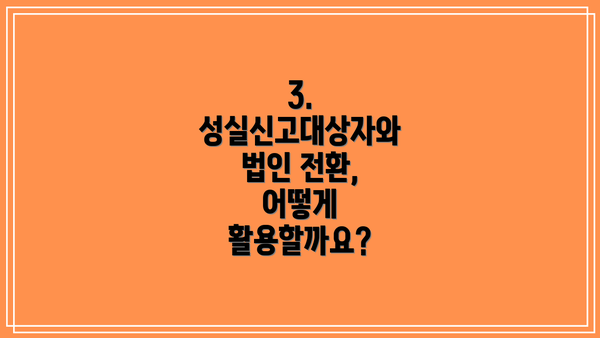 3. 성실신고대상자와 법인 전환, 어떻게 활용할까요?