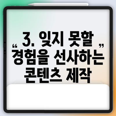 3. 잊지 못할 경험을 선사하는 콘텐츠 제작