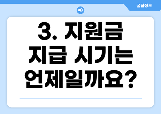 3. 지원금 지급 시기는 언제일까요?