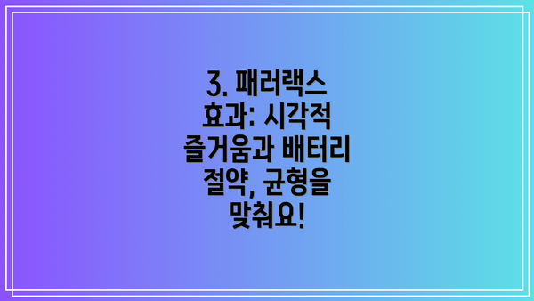 3. 패러랙스 효과: 시각적 즐거움과 배터리 절약, 균형을 맞춰요!
