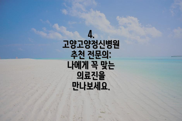 4. 고양고양정신병원 추천 전문의:  나에게 꼭 맞는  의료진을 만나보세요.