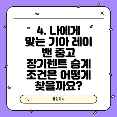 4. 나에게 맞는 기아 레이 밴 중고 장기렌트 승계 조건은 어떻게 찾을까요?