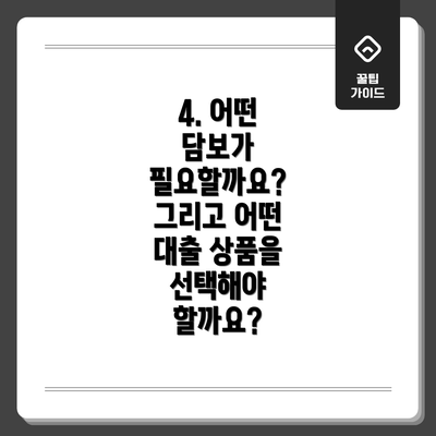 4. 어떤 담보가 필요할까요? 그리고 어떤 대출 상품을 선택해야 할까요?