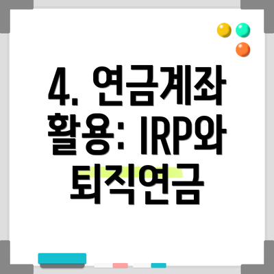 4. 연금계좌 활용: IRP와 퇴직연금