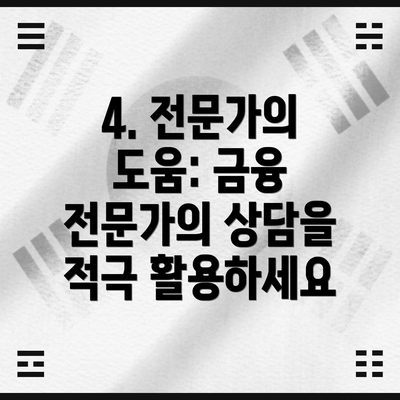 4. 전문가의 도움: 금융 전문가의 상담을 적극 활용하세요