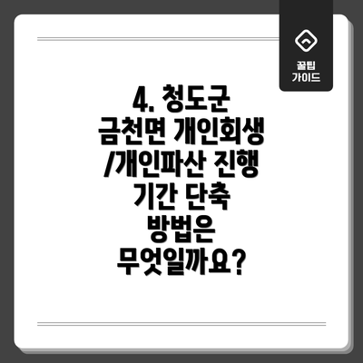 4. 청도군 금천면 개인회생/개인파산 진행 기간 단축 방법은 무엇일까요?
