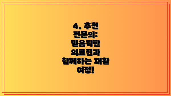 4. 추천 전문의:  믿음직한 의료진과 함께하는 재활 여정!