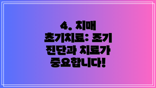 4. 치매 초기치료: 조기 진단과 치료가 중요합니다!