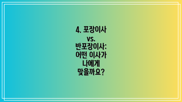 4. 포장이사 vs. 반포장이사: 어떤 이사가 나에게 맞을까요?