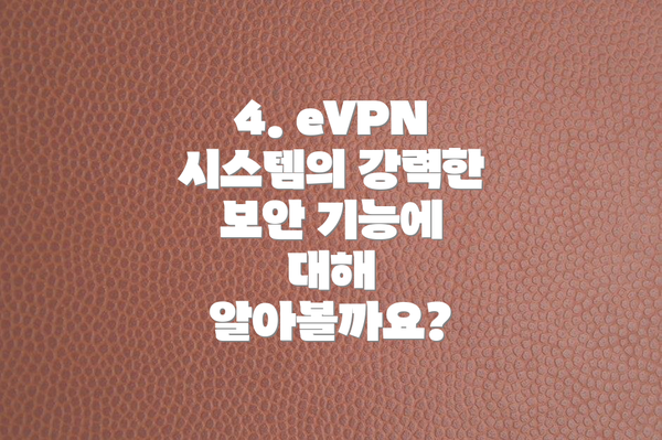 4. eVPN 시스템의 강력한 보안 기능에 대해 알아볼까요?