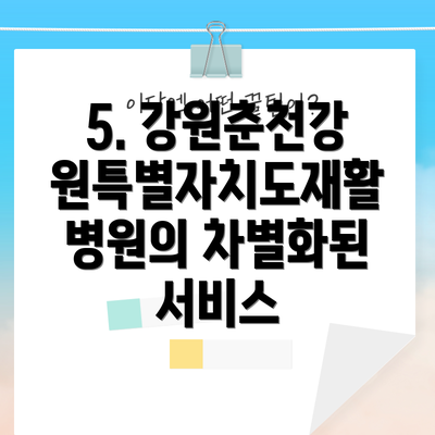 5. 강원춘천강원특별자치도재활병원의 차별화된 서비스