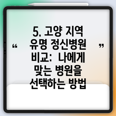 5. 고양 지역 유명 정신병원 비교:  나에게 맞는 병원을 선택하는 방법