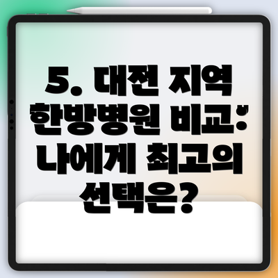 5. 대전 지역 한방병원 비교: 나에게 최고의 선택은?