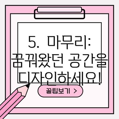 5.  마무리:  꿈꿔왔던 공간을 디자인하세요!